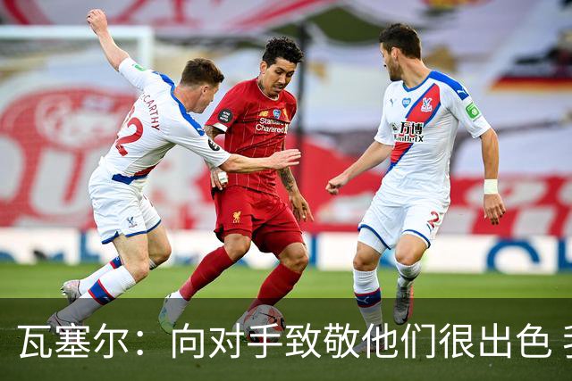 瓦塞尔：向对手致敬他们很出色 我们本季很棒打破了很多人的质疑